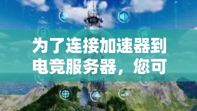 为了连接加速器到电竞服务器，您可以按照以下步骤进行