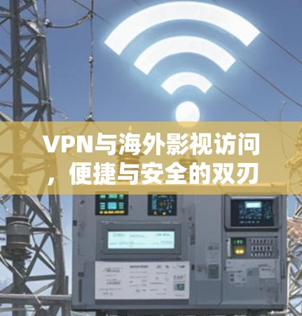 VPN与海外影视访问，便捷与安全的双刃剑