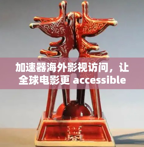 加速器海外影视访问，让全球电影更 accessible