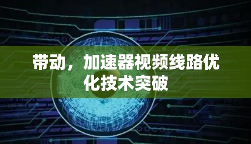 带动，加速器视频线路优化技术突破