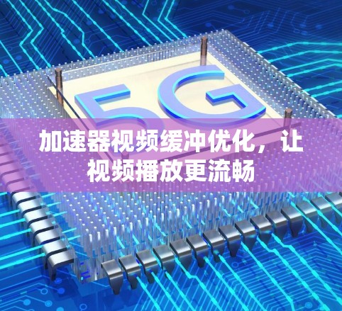 加速器视频缓冲优化，让视频播放更流畅