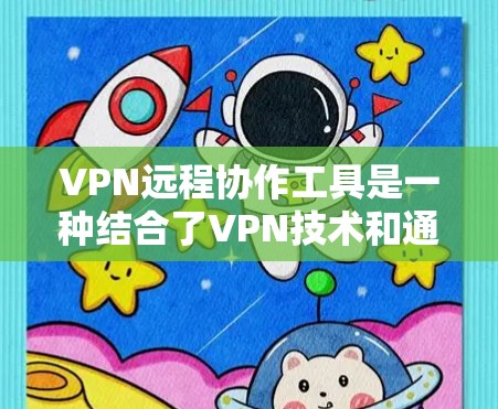 VPN远程协作工具是一种结合了VPN技术和通讯工具的解决方案，用于在云端进行视频会议和远程协作。以下是详细的分析和建议