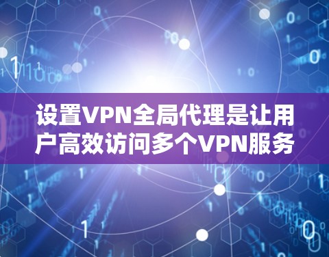 设置VPN全局代理是让用户高效访问多个VPN服务器或服务器间连接的重要步骤。以下是一个详细的指南，帮助用户顺利设置VPN全局代理