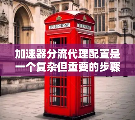 加速器分流代理配置是一个复杂但重要的步骤，用于优化网络流量分配，提高用户体验。以下是对加速器和代理配置的详细指南