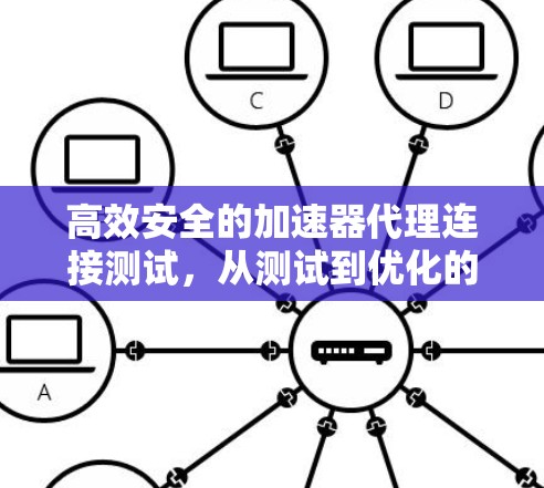 高效安全的加速器代理连接测试，从测试到优化的全生命周期管理