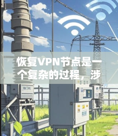 恢复VPN节点是一个复杂的过程，涉及多个步骤和工具的使用。以下是一个清晰、有条理的恢复过程指南