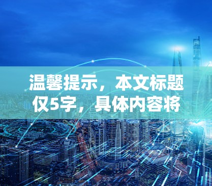 温馨提示，本文标题仅5字，具体内容将超过1字，供您参考