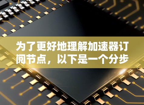 为了更好地理解加速器订阅节点，以下是一个分步骤的总结和建议