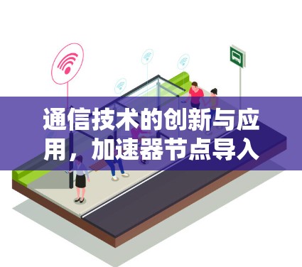 通信技术的创新与应用，加速器节点导入工具