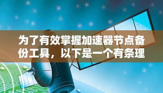 为了有效掌握加速器节点备份工具，以下是一个有条理的步骤指南