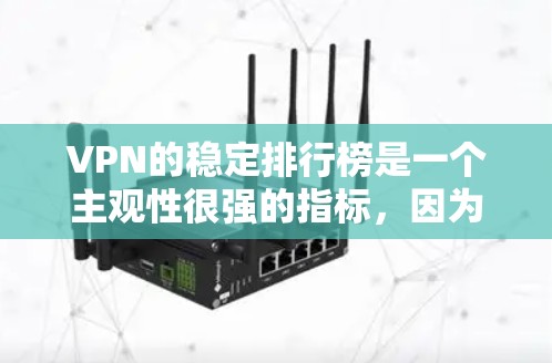 VPN的稳定排行榜是一个主观性很强的指标，因为稳定性和安全性可能会受到多种因素影响，包括技术、网络、用户反馈、平台更新频率等。以下是一些综合考虑过的一些VPN推荐，供你参考