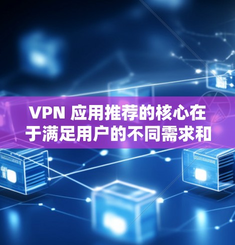 VPN 应用推荐的核心在于满足用户的不同需求和偏好。以下是根据你的评分标准推荐的几个VPN应用及其优势