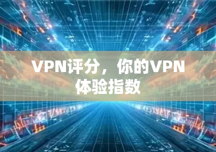 VPN评分，你的VPN体验指数