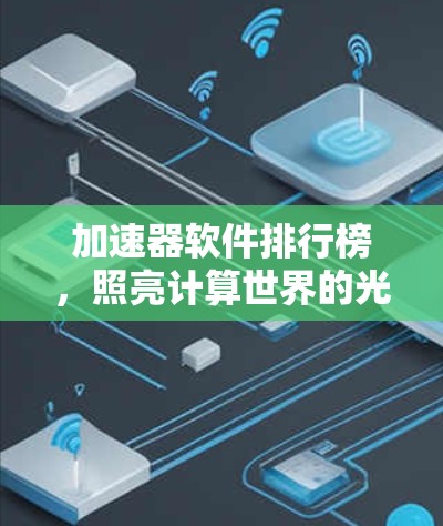 加速器软件排行榜，照亮计算世界的光与热