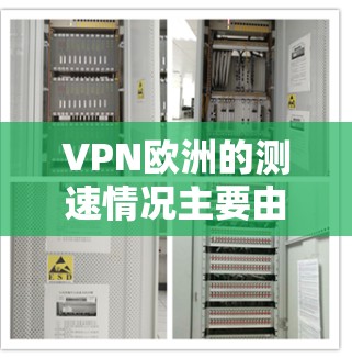 VPN欧洲的测速情况主要由服务器延迟和测试工具决定。以下是关于VPN欧洲的详细分析