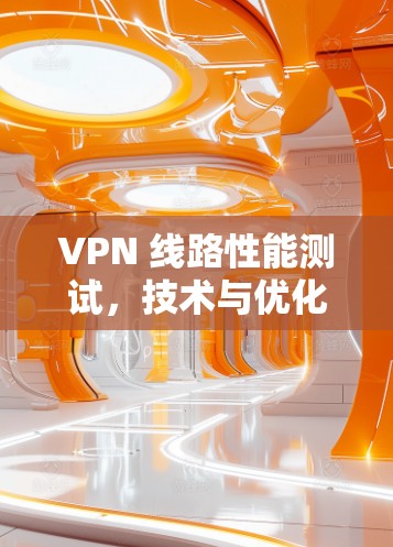 VPN 线路性能测试，技术与优化方案分析