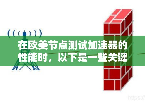 在欧美节点测试加速器的性能时，以下是一些关键步骤和建议
