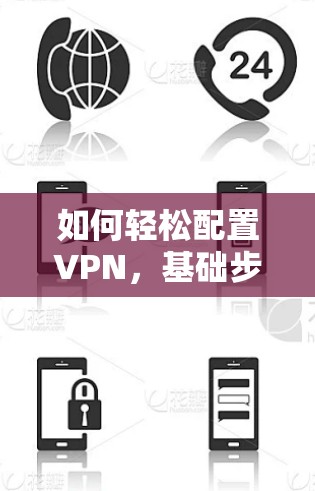 如何轻松配置VPN，基础步骤与实用技巧