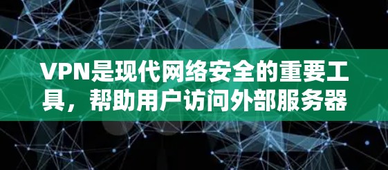 VPN是现代网络安全的重要工具，帮助用户访问外部服务器或网站，扩展知识和便利生活。以下是学习VPN的指南，涵盖选择、使用、安全运行、评估和管理等关键方面