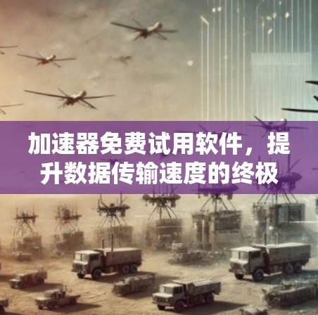 加速器免费试用软件，提升数据传输速度的终极选择
