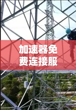 加速器免费连接服务通常指的是某些工具或软件的免费版本，允许用户加速或优化网络速度。以下是一些常见用途及其建议