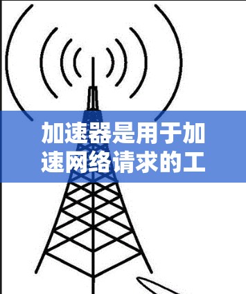 加速器是用于加速网络请求的工具，如视频流、文件下载等。加速器的IP代理通常指的是加速器通过IP地址来实现网络加速的服务。以下是关于加速器静态IP代理的一些信息