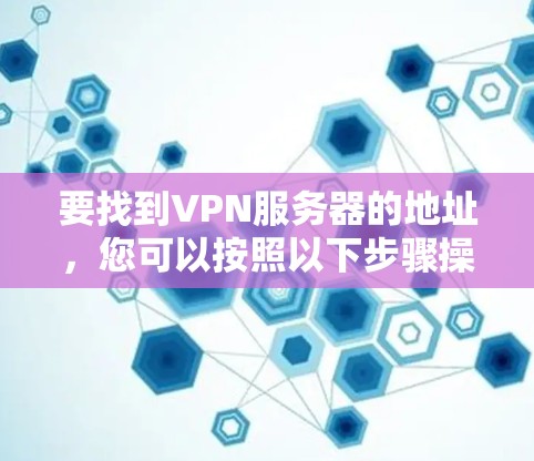 要找到VPN服务器的地址，您可以按照以下步骤操作