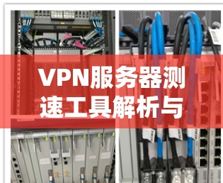 VPN服务器测速工具解析与推荐