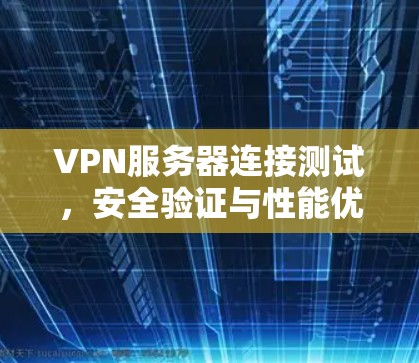 VPN服务器连接测试，安全验证与性能优化