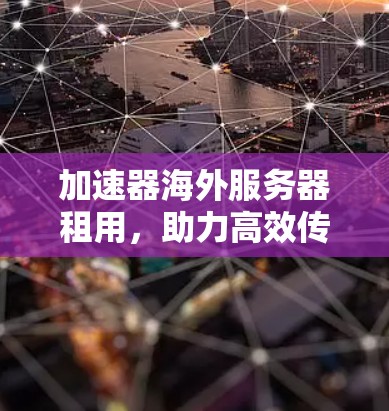 加速器海外服务器租用，助力高效传输的高效解决方案