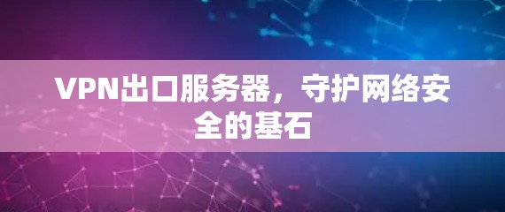 VPN出口服务器，守护网络安全的基石