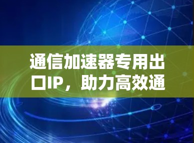 通信加速器专用出口IP，助力高效通信的终极解决方案