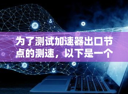 为了测试加速器出口节点的测速，以下是一个清晰的步骤指南