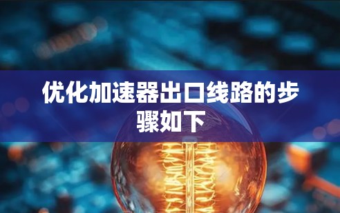 优化加速器出口线路的步骤如下