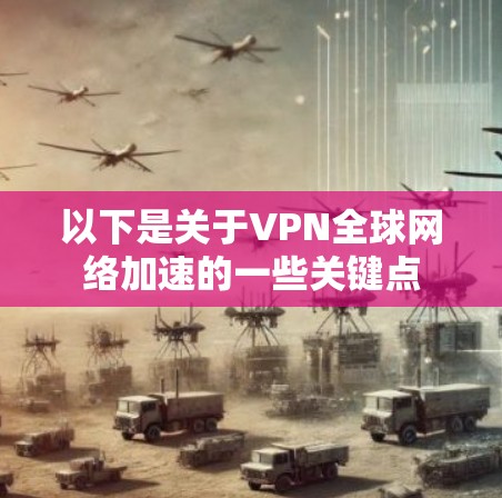 以下是关于VPN全球网络加速的一些关键点