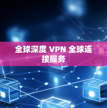 全球深度 VPN 全球连接服务