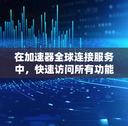 在加速器全球连接服务中，快速访问所有功能，包括高级功能如跨平台同步、本地优化和同步数据管理，可以通过以下步骤操作