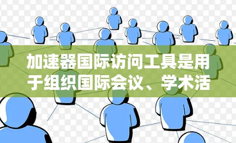 加速器国际访问工具是用于组织国际会议、学术活动或研讨会的管理工具，旨在简化会议管理系统操作，支持会议记录、照片、录音、进度跟踪等功能。以下是对这些工具的详细介绍
