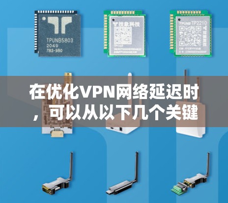在优化VPN网络延迟时，可以从以下几个关键方面入手