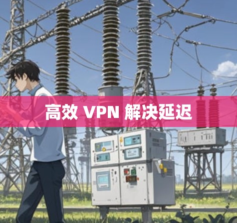 高效 VPN 解决延迟