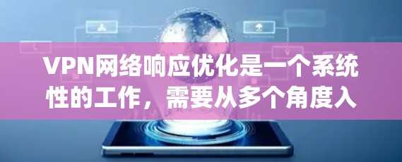 VPN网络响应优化是一个系统性的工作，需要从多个角度入手，逐步掌握 techniques和方法。以下是对VPN网络响应优化的详细步骤