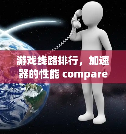 游戏线路排行，加速器的性能 compared and analysis