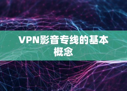 VPN影音专线的基本概念