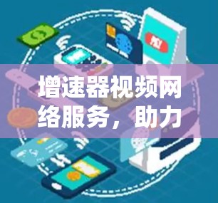 增速器视频网络服务，助力数字时代高效传输