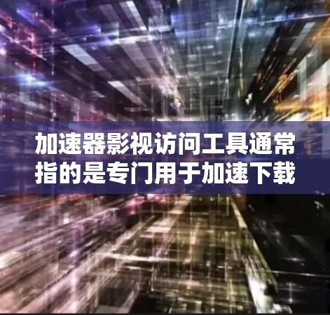 加速器影视访问工具通常指的是专门用于加速下载影视资源、管理存储空间或访问影视内容的软件。以下是一些常见的加速器影视访问工具及其特点