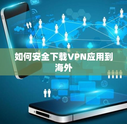 如何安全下载VPN应用到海外