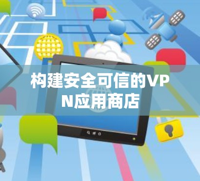 构建安全可信的VPN应用商店