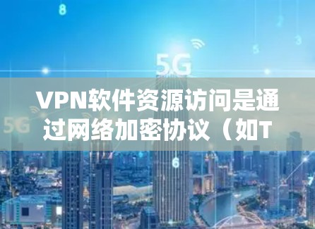 VPN软件资源访问是通过网络加密协议（如TLS）将用户转移到目标服务器，用户在本地电脑上下载资料的过程。以下是对该过程的详细分析和建议