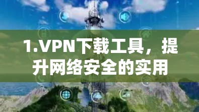1.VPN下载工具，提升网络安全的实用工具