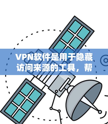 VPN软件是用于隐藏访问来源的工具，帮助用户在访问外网时避免被检测到。以下是一个系统性的学习指南，帮助你更好地理解和使用VPN软件